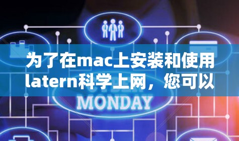 为了在mac上安装和使用latern科学上网，您可以按照以下步骤进行操作