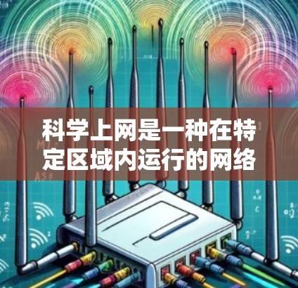 科学上网是一种在特定区域内运行的网络模式,主要用于科学计算、数据处理和高级网络服务。以下是对科学上网的详细分析 科学上网是一种在特定区域内运行的网络模式,主要用于科学计算、数据处理和高级网络服务。以下是对科学上网的详细分析