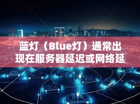 蓝灯（Blue灯）通常出现在服务器延迟或网络延迟的情况下，导致网站无法正常显示内容。以下是解决蓝灯问题的步骤