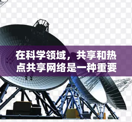 在科学领域,共享和热点共享网络是一种重要的协作工具,能够帮助研究人员和机构高效利用互联网资源,共享科学成果,促进知识的传播和知识的创新。以下是关于热点共享科学上网的详细介绍 在科学领域,共享和热点共享网络是一种重要的协作工具,能够帮助研究人员和机构高效利用互联网资源,共享科学成果,促进知识的传播和知识的创新。以下是关于热点共享科学上网的详细介绍