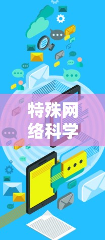 特殊网络科学上网,技术与应用的创新 特殊网络科学上网,技术与应用的创新