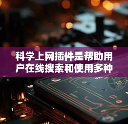 科学上网插件是帮助用户在线搜索和使用多种科学计算工具的工具，提供了多种功能和语言支持。以下是一些推荐的科学上网插件及其特点