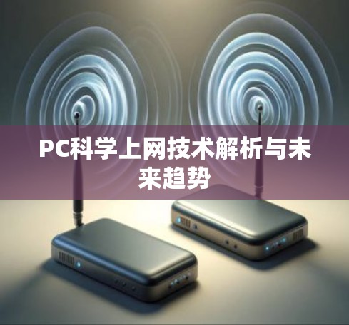 PC科学上网技术解析与未来趋势 PC科学上网技术解析与未来趋势