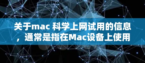 关于mac 科学上网试用的信息，通常是指在Mac设备上使用特定的科学上网服务，比如科学网卡（Scientific Net Card）或科学办公软件。以下是一些可能涉及的步骤或信息