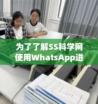 为了了解SS科学网使用WhatsApp进行聊天的功能，可以按照以下步骤进行
