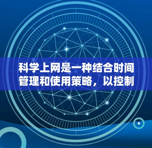科学上网是一种结合时间管理和使用策略，以控制和优化上网行为的方法。以下是一个系统的科学上网策略，涵盖时间管理、限制、监控、自动提醒、自动过滤和替代方案等方面
