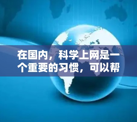 在国内，科学上网是一个重要的习惯，可以帮助你更好地利用网络资源，同时也可以避免一些常见的网络问题。以下是一些科学上网的建议