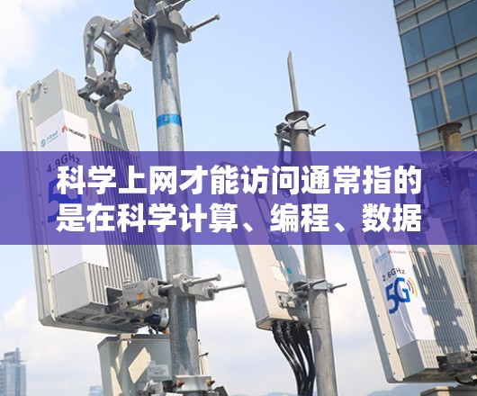 科学上网才能访问通常指的是在科学计算、编程、数据分析等领域使用工具时能够在线访问资源或进行操作。以下是一些通用的步骤和方法，帮助您访问科学工具