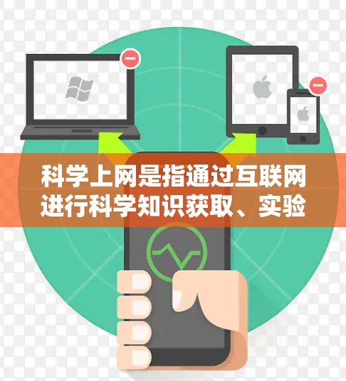 科学上网是指通过互联网进行科学知识获取、实验设计、数据分析、文献查阅等过程。科学上网的主要含义包括以下几个方面