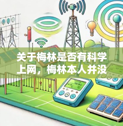 关于梅林是否有科学上网,梅林本人并没有在互联网上进行科学研究或教学活动,他的主要贡献集中在理论物理学和进化论方面。因此,梅林并没有科学上网的说法,而可能是指他在互联网上的某些方面没有贡献 关于梅林是否有科学上网,梅林本人并没有在互联网上进行科学研究或教学活动,他的主要贡献集中在理论物理学和进化论方面。因此,梅林并没有科学上网的说法,而可能是指他在互联网上的某些方面没有贡献