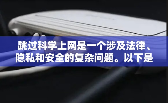 跳过科学上网是一个涉及法律、隐私和安全的复杂问题。以下是对这个问题的详细分析和建议