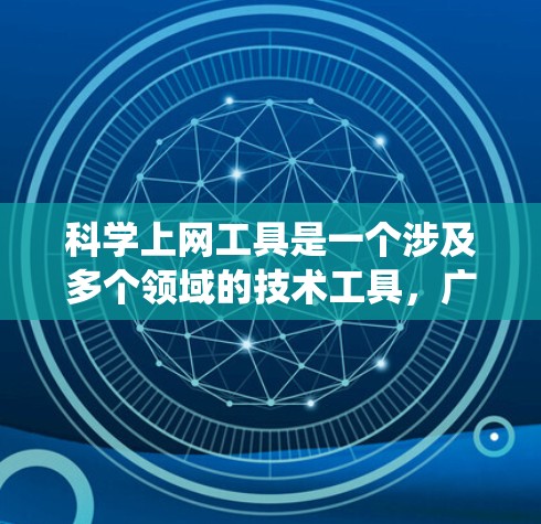 科学上网工具是一个涉及多个领域的技术工具，广泛应用于科学计算、数据处理、网络开发和信息管理等领域。以下是对这些工具的系统介绍