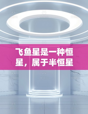 飞鱼星是一种恒星，属于半恒星型，位于银河系的星系团中。它以星团飞鱼星星团命名，是一个广为人知的星系团。飞鱼星的名称可能因观测手段或星系团命名系统而有所不同，但通常指的是该星系团的中心恒星