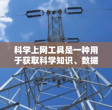 科学上网工具是一种用于获取科学知识、数据和信息的在线平台或服务。这些工具可以帮助用户快速查找学术论文、数据、实验设计指南、研究综述等内容。以下是一些常用的科学上网工具,供您参考 科学上网工具是一种用于获取科学知识、数据和信息的在线平台或服务。这些工具可以帮助用户快速查找学术论文、数据、实验设计指南、研究综述等内容。以下是一些常用的科学上网工具,供您参考