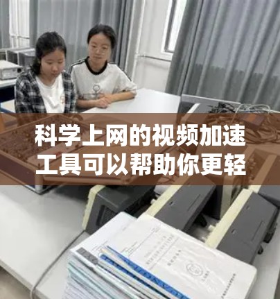 科学上网的视频加速工具可以帮助你更轻松地下载和观看视频,特别是对于长视频或复杂实验视频。以下是一个详细且有条理的指南,帮助您高效使用科学上网的加速工具 科学上网的视频加速工具可以帮助你更轻松地下载和观看视频,特别是对于长视频或复杂实验视频。以下是一个详细且有条理的指南,帮助您高效使用科学上网的加速工具