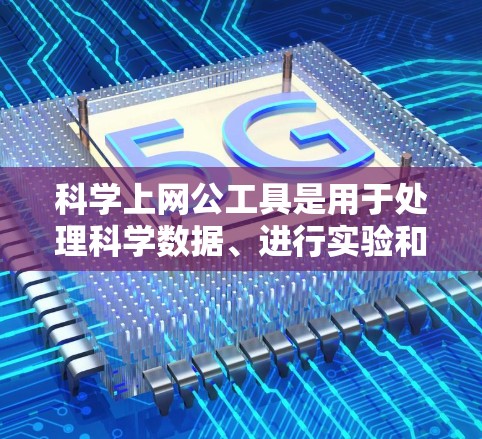 科学上网公工具是用于处理科学数据、进行实验和进行特定科学计算的在线工具。以下是一些常见的科学上网公工具及其特点