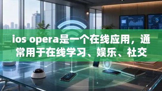 ios opera是一个在线应用，通常用于在线学习、娱乐、社交等目的。以下是对这个应用的逐步解释和总结