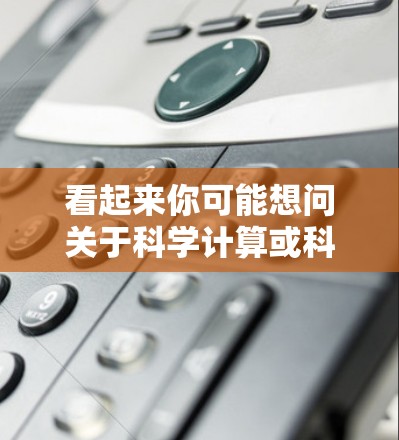 看起来你可能想问关于科学计算或科学网的免费工具。如果你是想使用免费的科学计算平台或工具,以下是一些推荐 看起来你可能想问关于科学计算或科学网的免费工具。如果你是想使用免费的科学计算平台或工具,以下是一些推荐