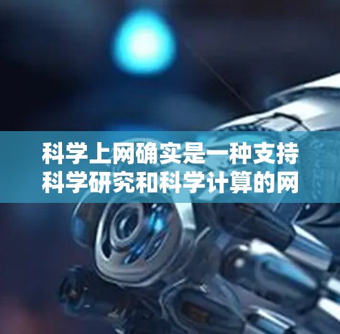 科学上网确实是一种支持科学研究和科学计算的网络服务，但需要特定的软件、订阅和硬件支持。以下是对科学上网的详细分析