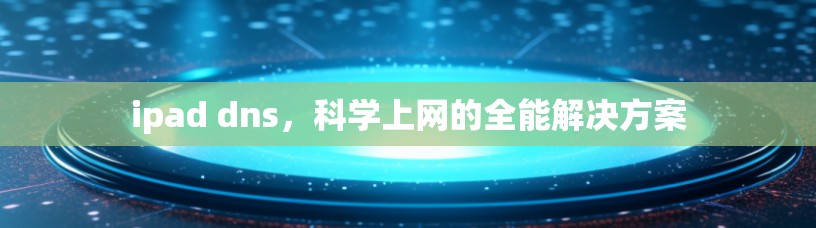 ipad dns，科学上网的全能解决方案