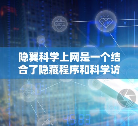 隐翼科学上网是一个结合了隐藏程序和科学访问的技术,用于在科学领域中进行互联网访问。以下是对该领域的一些详细说明 隐翼科学上网是一个结合了隐藏程序和科学访问的技术,用于在科学领域中进行互联网访问。以下是对该领域的一些详细说明