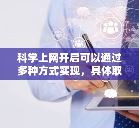科学上网开启可以通过多种方式实现,具体取决于使用场景和工具。以下是基本步骤 科学上网开启可以通过多种方式实现,具体取决于使用场景和工具。以下是基本步骤