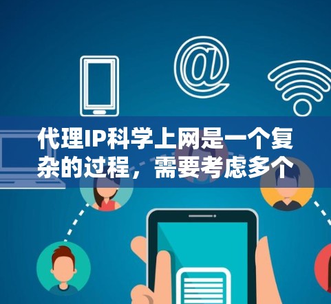 代理IP科学上网是一个复杂的过程，需要考虑多个因素。以下是一步步的建议