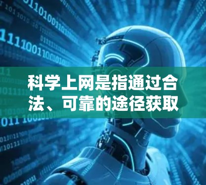 科学上网是指通过合法、可靠的途径获取科学知识、数据、研究结果等信息的过程。在中国，科学上网可以通过以下方式实现