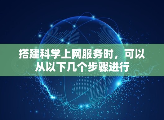 搭建科学上网服务时，可以从以下几个步骤进行