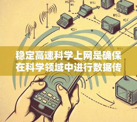 稳定高速科学上网是确保在科学领域中进行数据传输和信息处理时的可靠性和高效性的关键。以下是一些相关建议和方法