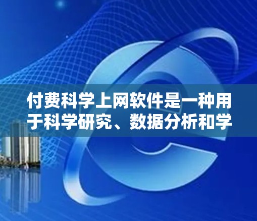 付费科学上网软件是一种用于科学研究、数据分析和学习的软件，通常需要购买许可证或注册。以下是几种常见的付费科学上网软件及其特点