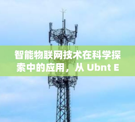智能物联网技术在科学探索中的应用，从 Ubnt Erpoe 到未来科学上网的新范式