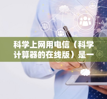 科学上网用电信（科学计算器的在线版）是一种功能丰富、支持网络连接的电子装置，主要用于进行数学运算。以下是对科学上网用电信的详细分析