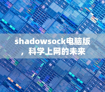 shadowsock电脑版，科学上网的未来