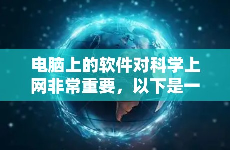 电脑上的软件对科学上网非常重要，以下是一些常用软件和方法，帮助你科学高效地使用电脑进行上网