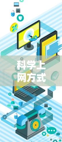 科学上网方式是用户在互联网上进行科学研究、学习和交流时所采用的有效方法。它包括获取科学信息、进行研究分析和分享成果的系统性流程。以下是科学上网方式的详细分析