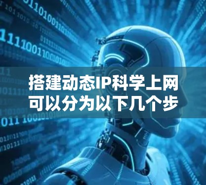 搭建动态IP科学上网可以分为以下几个步骤