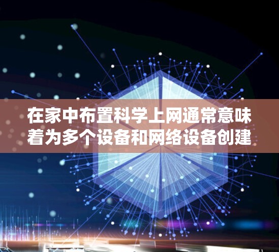 在家中布置科学上网通常意味着为多个设备和网络设备创建一个统一的网络环境，确保网络稳定和高效。以下是一些实用的步骤和方法