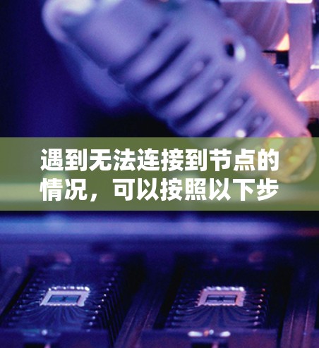 遇到无法连接到节点的情况，可以按照以下步骤逐一排查