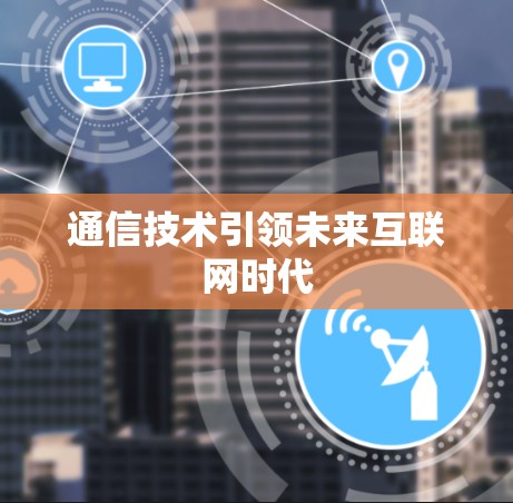 通信技术引领未来互联网时代