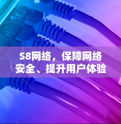 S8网络，保障网络安全、提升用户体验的未来通信基础