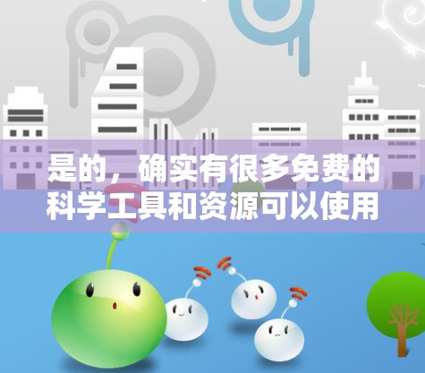 是的，确实有很多免费的科学工具和资源可以使用。以下是一些常见的免费科学工具和资源，供你选择和使用