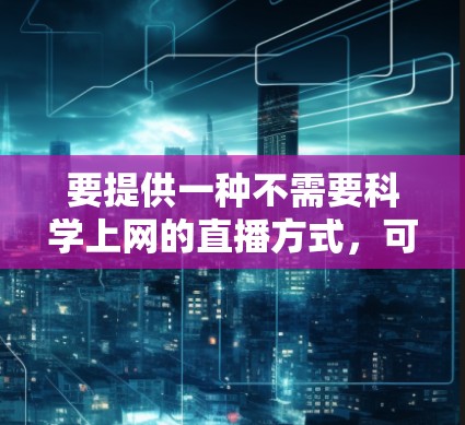 要提供一种不需要科学上网的直播方式，可以考虑以下几点
