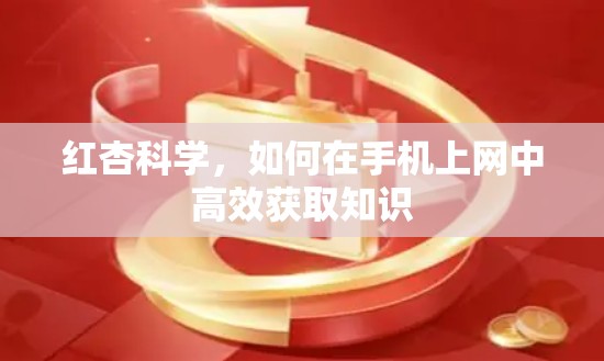 红杏科学，如何在手机上网中高效获取知识
