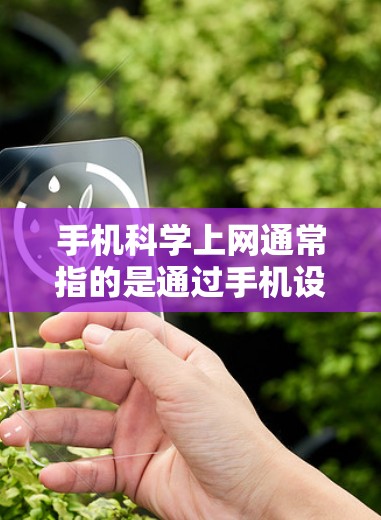 手机科学上网通常指的是通过手机设备上的多种工具和功能来实现科学计算、网络导航、数据分析等操作。以下是一些常见的手机科学上网功能和工具