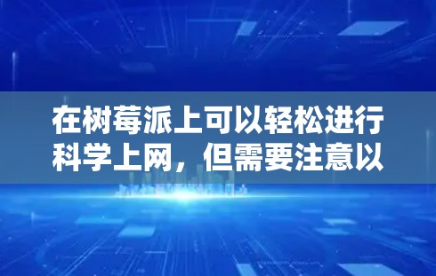 在树莓派上可以轻松进行科学上网，但需要注意以下几点