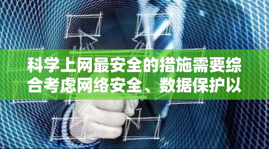 科学上网最安全的措施需要综合考虑网络安全、数据保护以及平台的安全性。以下是一些常见的科学上网安全技巧和建议