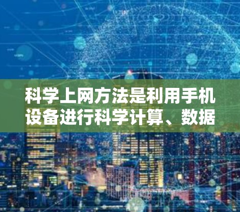 科学上网方法是利用手机设备进行科学计算、数据分析和图像处理等需求的高效方式。以下是一些具体的科学上网方法和步骤，适合安卓用户