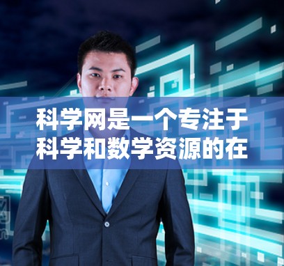 科学网是一个专注于科学和数学资源的在线平台，提供丰富的知识库、在线讨论和实验指导等，适合对科学和数学感兴趣的用户。以下是对科学网的详细总结