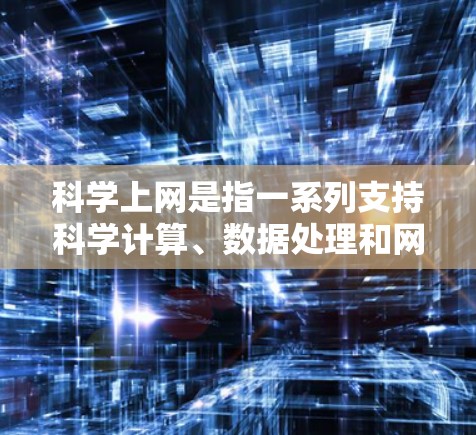 科学上网是指一系列支持科学计算、数据处理和网络资源共享的网络服务。这些服务通常包括